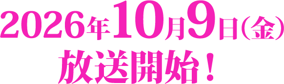 2026年10月9日（金）放送開始！